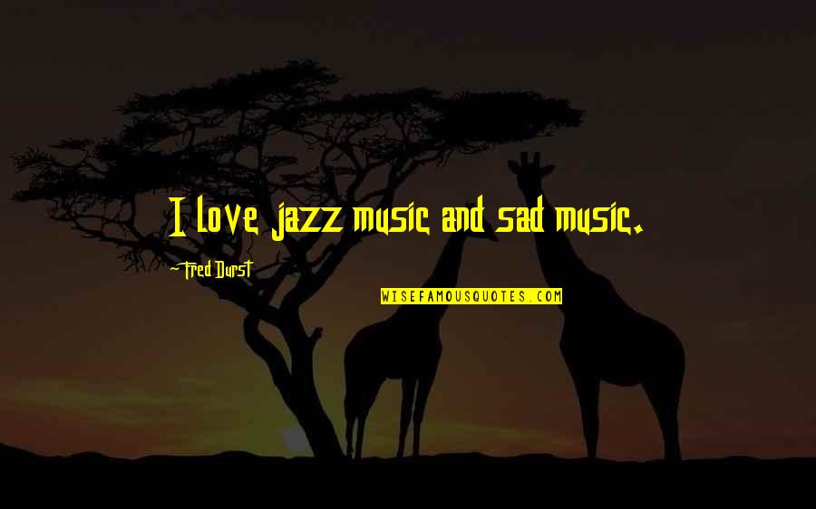 Sad Music With Quotes By Fred Durst: I love jazz music and sad music.