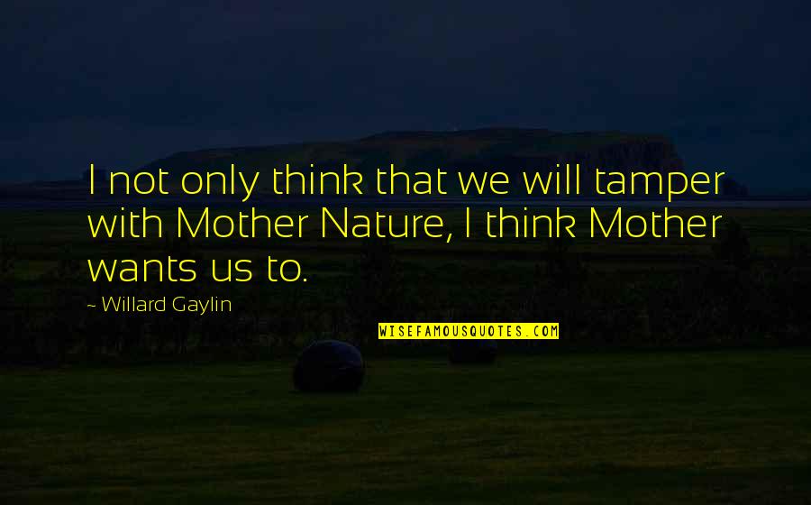 Sad Replaced Quotes By Willard Gaylin: I not only think that we will tamper