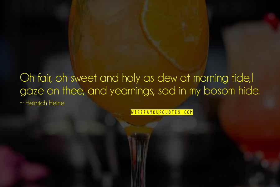 Sad Sweet Quotes By Heinrich Heine: Oh fair, oh sweet and holy as dew