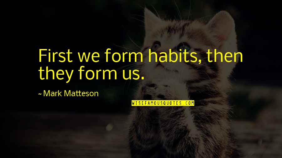 Sadakazu Osaki Quotes By Mark Matteson: First we form habits, then they form us.