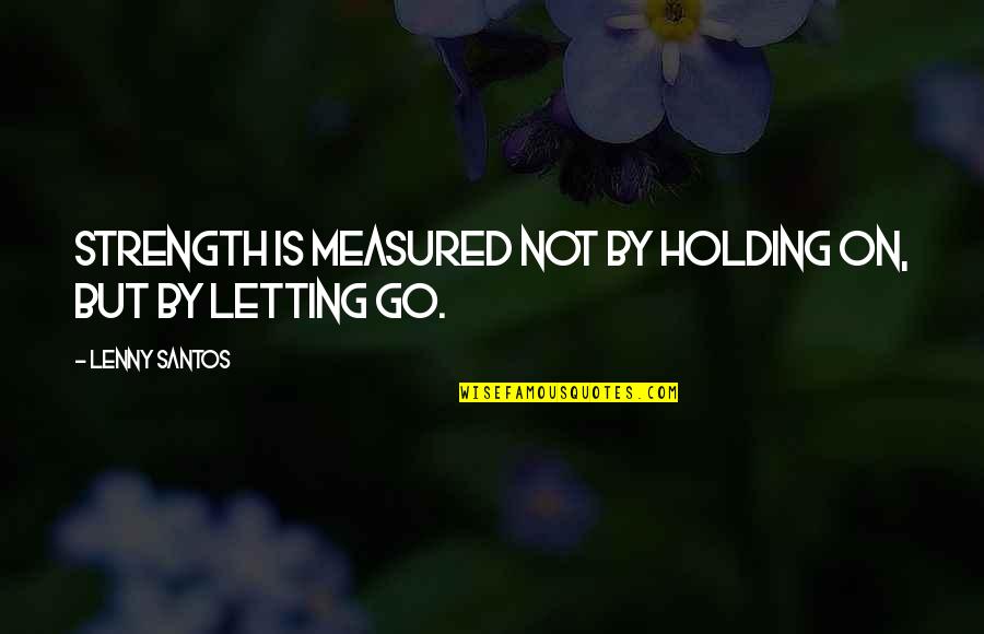 Sadeghpour Ramin Quotes By Lenny Santos: Strength is measured not by holding on, but