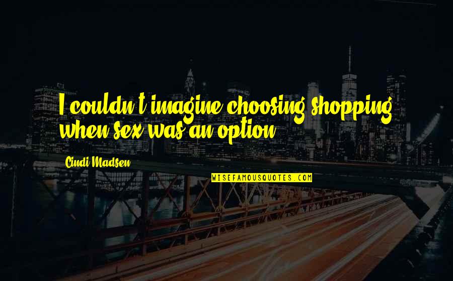 Sadiri Video Quotes By Cindi Madsen: I couldn't imagine choosing shopping when sex was