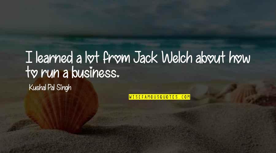 Sadkhin Therapy Quotes By Kushal Pal Singh: I learned a lot from Jack Welch about