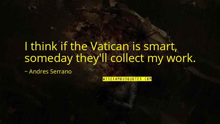 Sadness At Christmas Time Quotes By Andres Serrano: I think if the Vatican is smart, someday