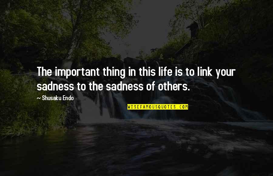 Sadness In Life Quotes By Shusaku Endo: The important thing in this life is to