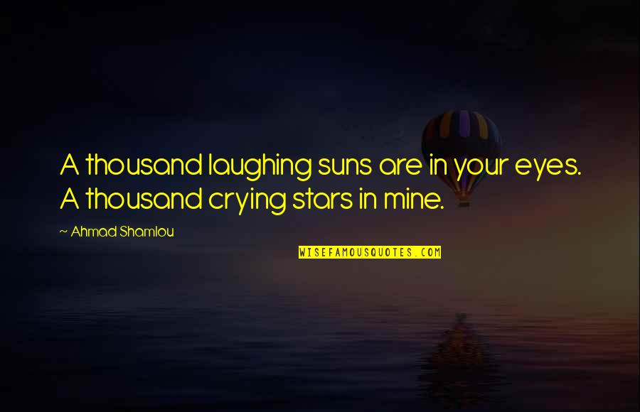 Sadness In My Eyes Quotes By Ahmad Shamlou: A thousand laughing suns are in your eyes.