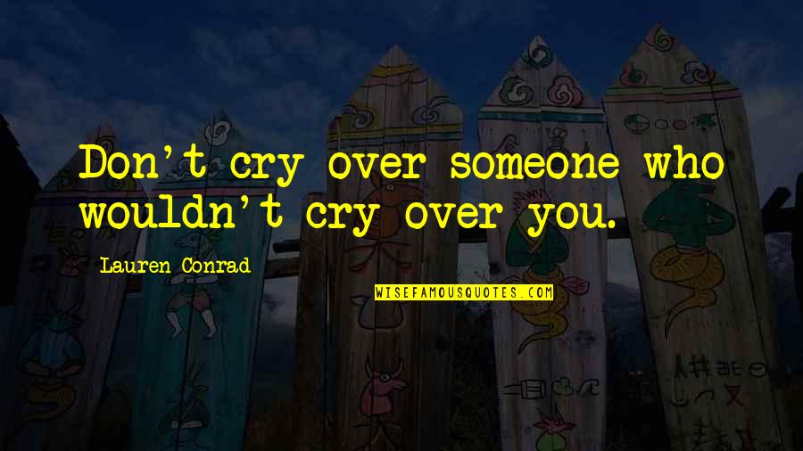 Sadness Love Quotes By Lauren Conrad: Don't cry over someone who wouldn't cry over