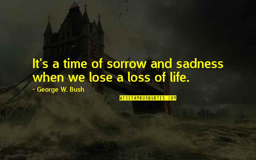 Sadness Of Life Quotes By George W. Bush: It's a time of sorrow and sadness when