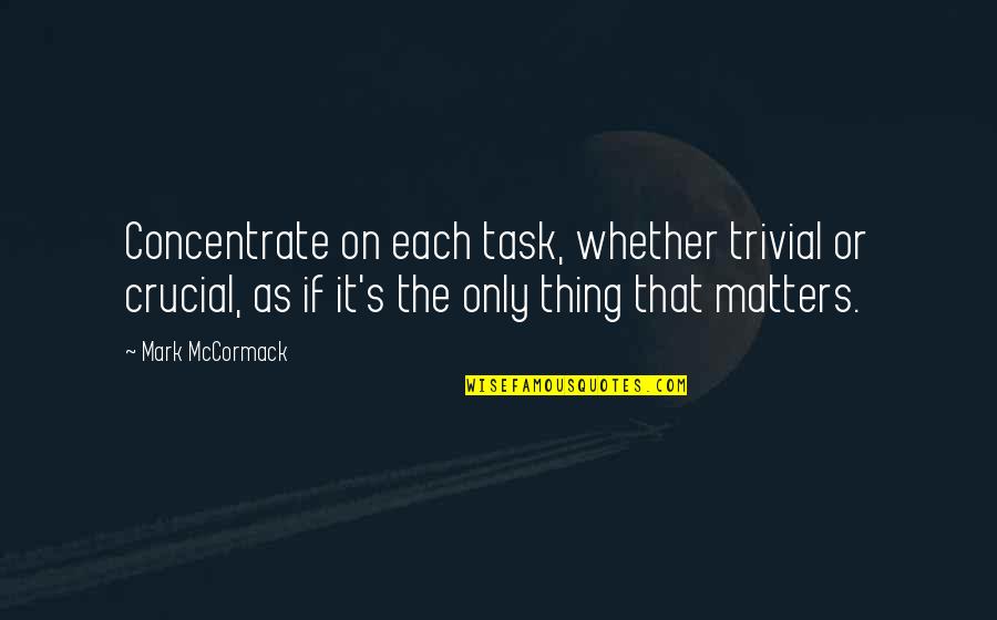 Sadok English Quotes By Mark McCormack: Concentrate on each task, whether trivial or crucial,