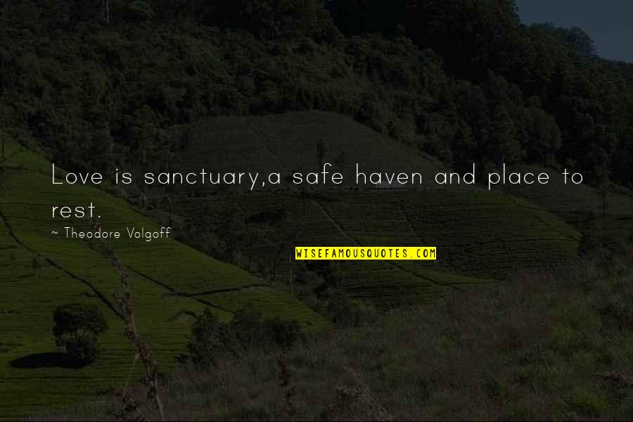 Safe Place Love Quotes By Theodore Volgoff: Love is sanctuary,a safe haven and place to