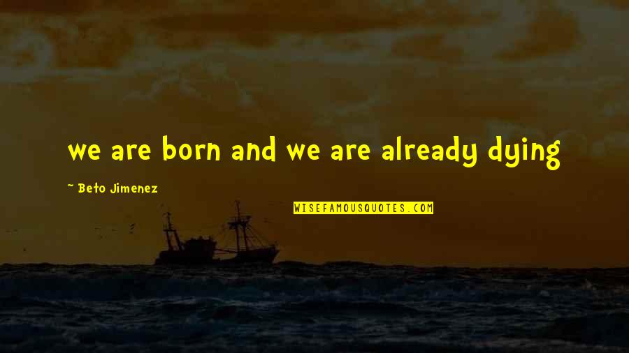 Safest Return On Investments Quotes By Beto Jimenez: we are born and we are already dying
