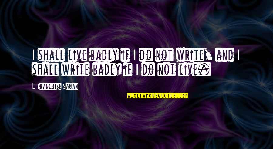 Sagan Francoise Quotes By Francoise Sagan: I shall live badly if I do not