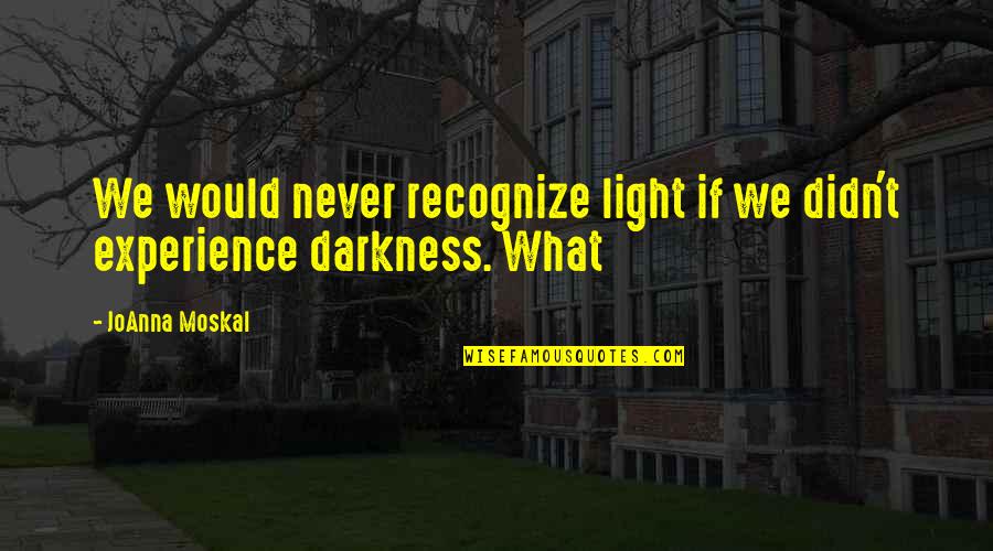 Sagert Farms Quotes By JoAnna Moskal: We would never recognize light if we didn't