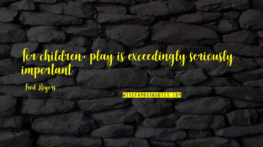 Sagrario En Quotes By Fred Rogers: For children, play is exceedingly seriously & important