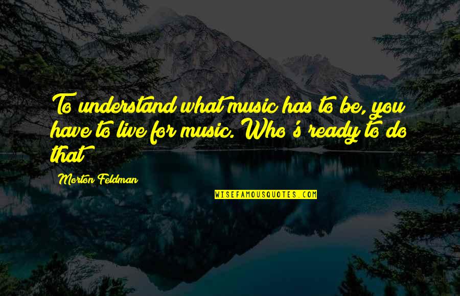 Sahabatsurga Quotes By Morton Feldman: To understand what music has to be, you