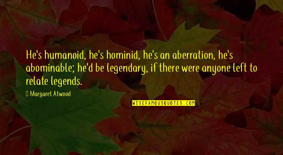 Saheb Biwi Quotes By Margaret Atwood: He's humanoid, he's hominid, he's an aberration, he's