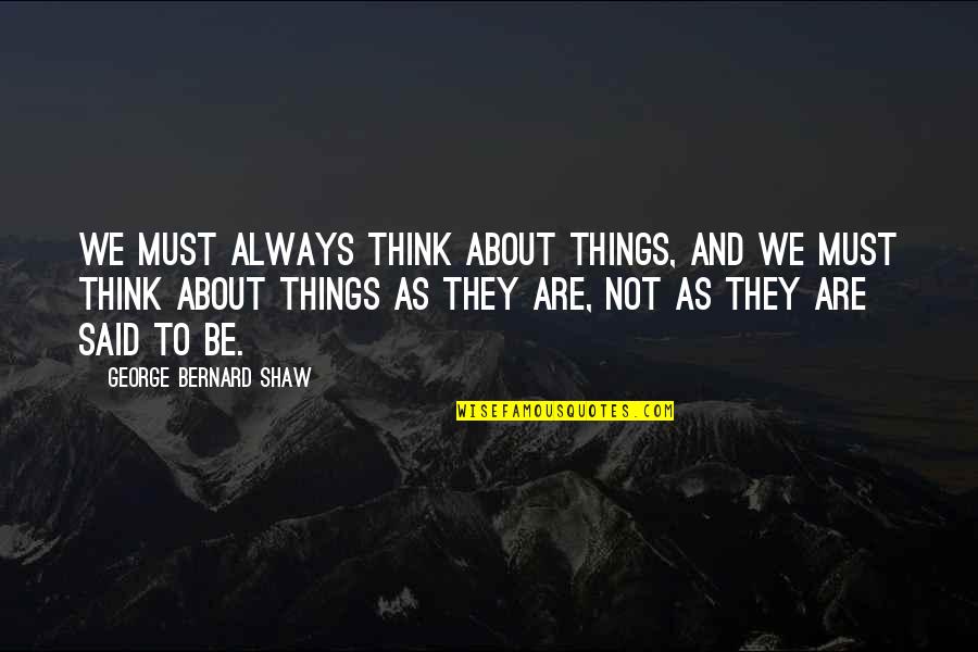 Said To Quotes By George Bernard Shaw: We must always think about things, and we