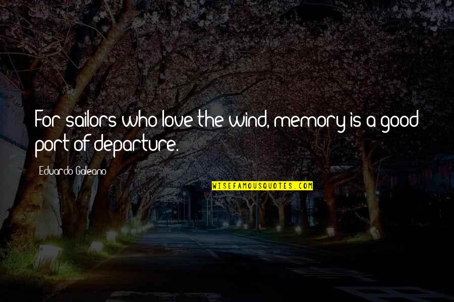 Sailors And Love Quotes By Eduardo Galeano: For sailors who love the wind, memory is