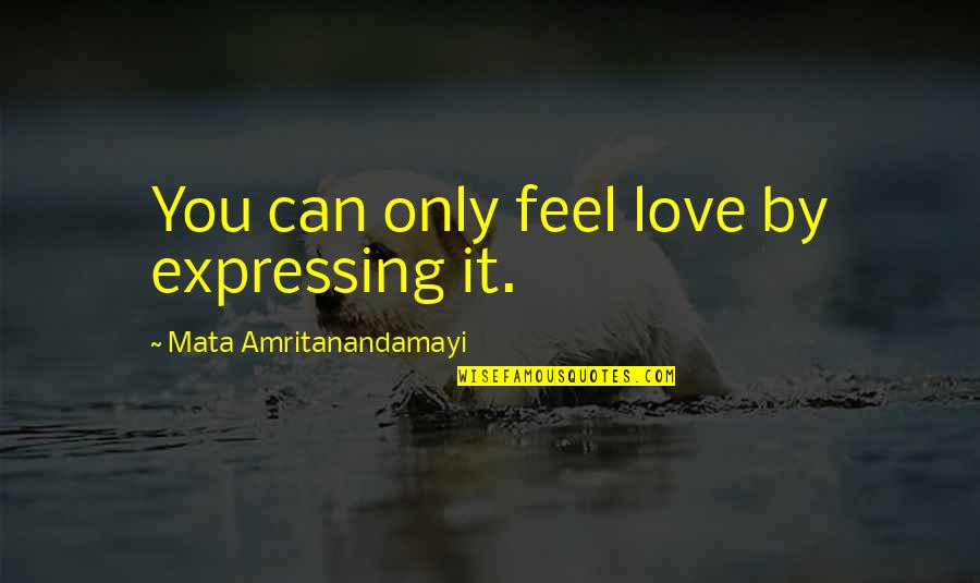 Saint Music Quotes By Mata Amritanandamayi: You can only feel love by expressing it.