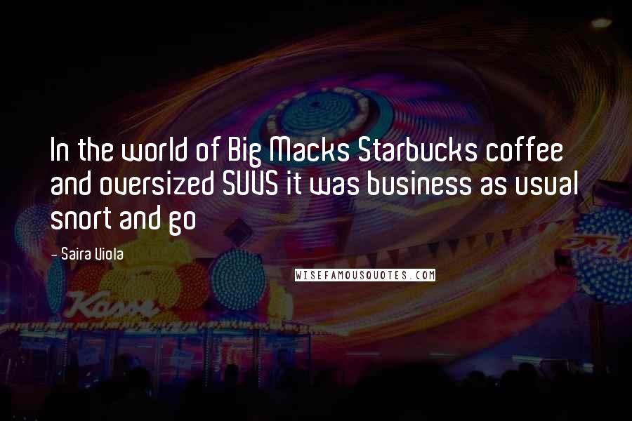 Saira Viola quotes: In the world of Big Macks Starbucks coffee and oversized SUVS it was business as usual snort and go