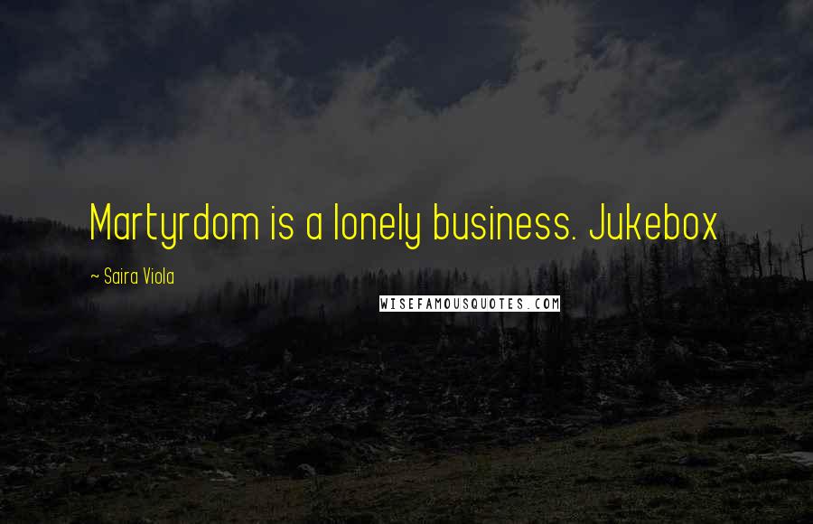 Saira Viola quotes: Martyrdom is a lonely business. Jukebox