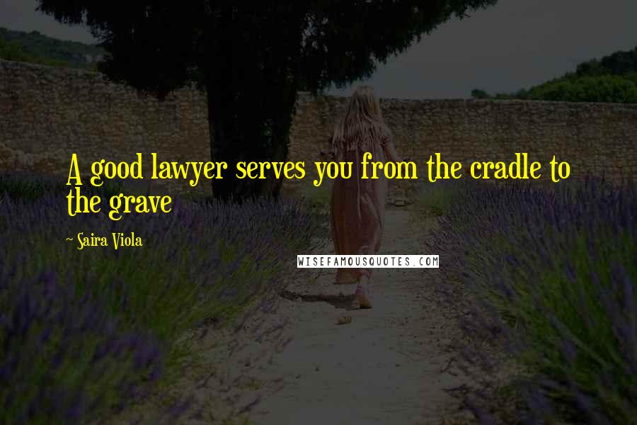 Saira Viola quotes: A good lawyer serves you from the cradle to the grave