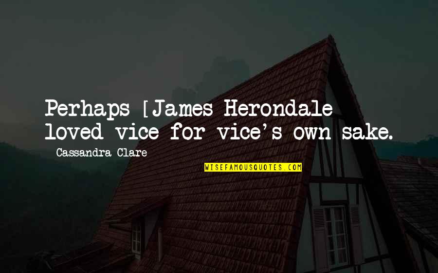 Sake's Quotes By Cassandra Clare: Perhaps [James Herondale] loved vice for vice's own