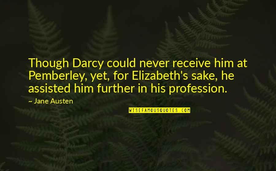 Sake's Quotes By Jane Austen: Though Darcy could never receive him at Pemberley,