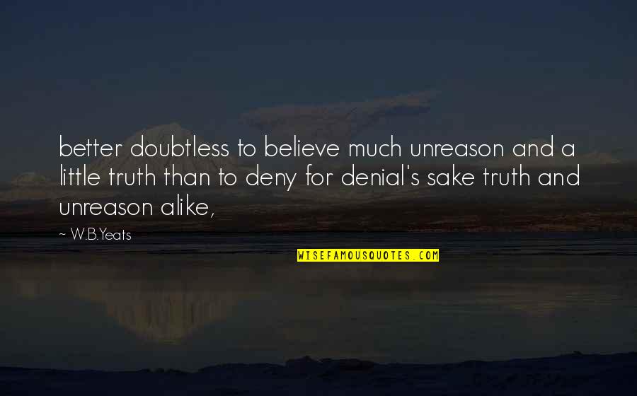 Sake's Quotes By W.B.Yeats: better doubtless to believe much unreason and a