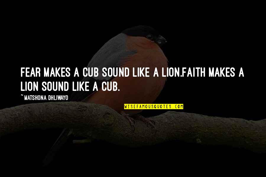 Sales Rapport Quotes By Matshona Dhliwayo: Fear makes a cub sound like a lion.Faith