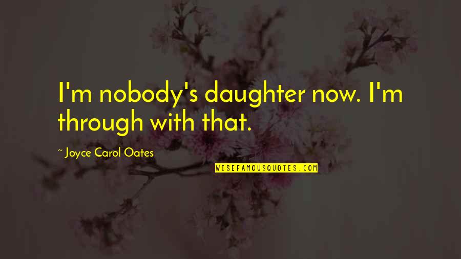 Saleschamp Quotes By Joyce Carol Oates: I'm nobody's daughter now. I'm through with that.