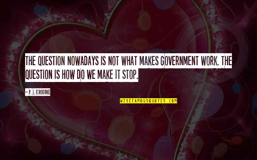 Salience Network Quotes By P. J. O'Rourke: The question nowadays is not what makes government