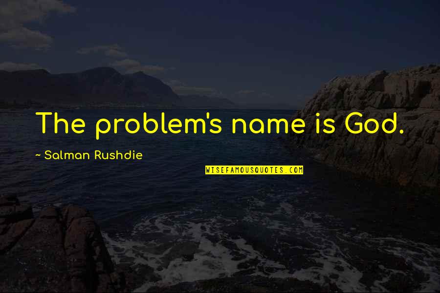 Salman Quotes By Salman Rushdie: The problem's name is God.