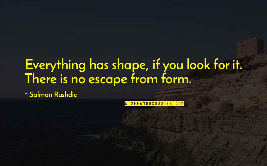 Salman Quotes By Salman Rushdie: Everything has shape, if you look for it.