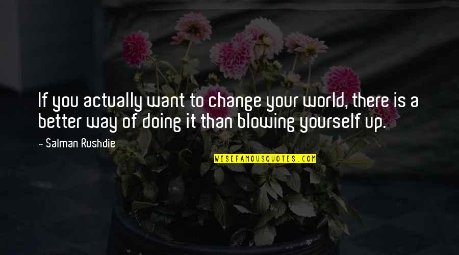 Salman Quotes By Salman Rushdie: If you actually want to change your world,