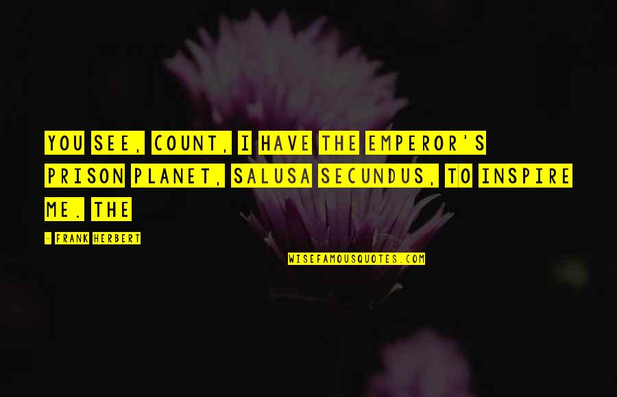 Salusa Secundus Quotes By Frank Herbert: You see, Count, I have the Emperor's prison