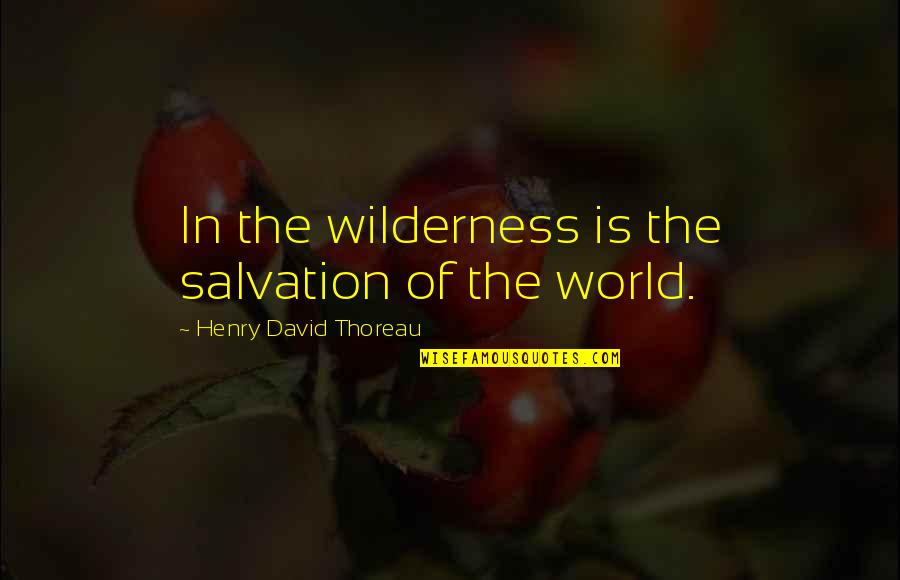 Salvation Of The World Quotes By Henry David Thoreau: In the wilderness is the salvation of the