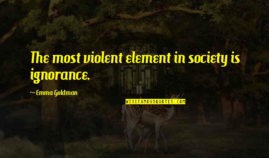 Salvina Elkind Quotes By Emma Goldman: The most violent element in society is ignorance.