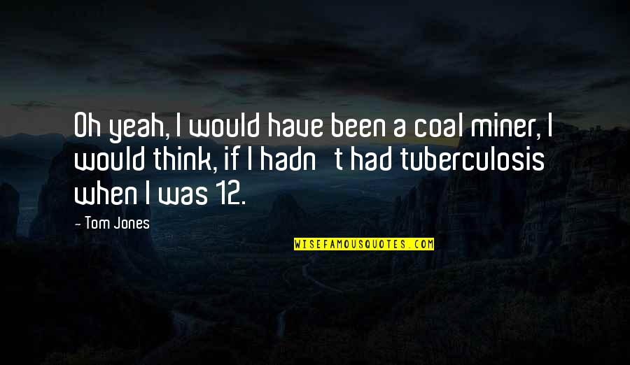 Salzhauer Michael Quotes By Tom Jones: Oh yeah, I would have been a coal