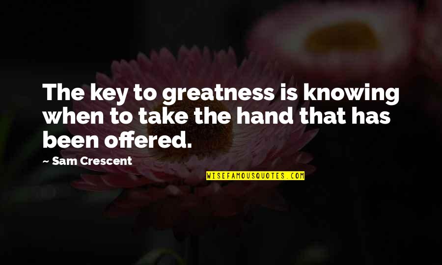 Sam Crescent Quotes By Sam Crescent: The key to greatness is knowing when to