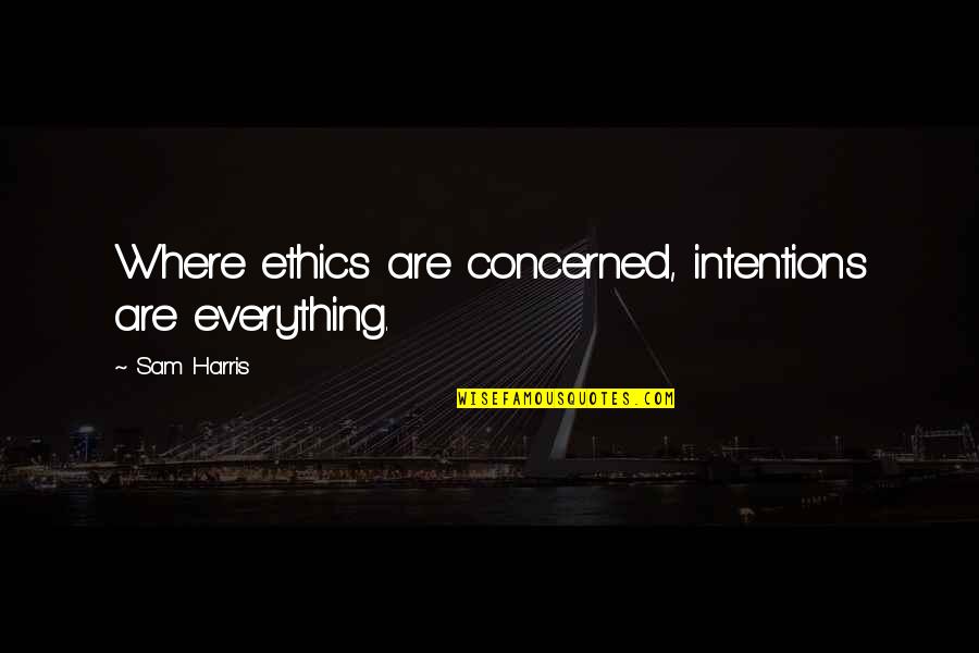 Sam Harris Best Quotes By Sam Harris: Where ethics are concerned, intentions are everything.