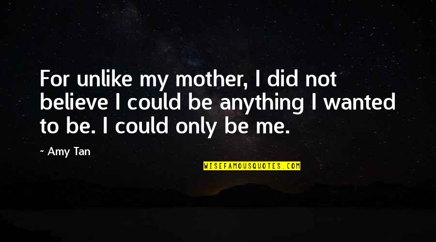 Sam Loxton Quotes By Amy Tan: For unlike my mother, I did not believe