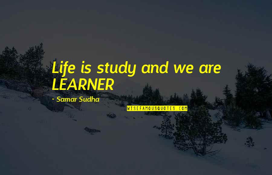 Samar Quotes By Samar Sudha: Life is study and we are LEARNER