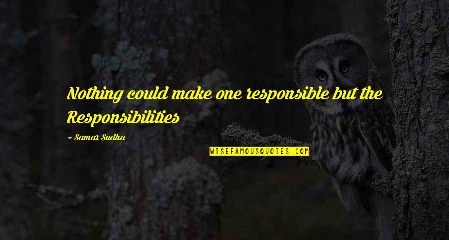 Samar Quotes By Samar Sudha: Nothing could make one responsible but the Responsibilities