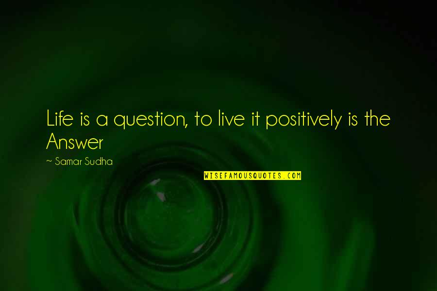 Samar Quotes By Samar Sudha: Life is a question, to live it positively