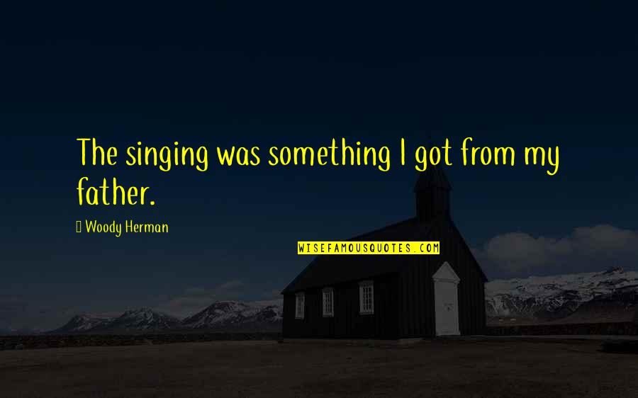 Samaritan Girl Quotes By Woody Herman: The singing was something I got from my