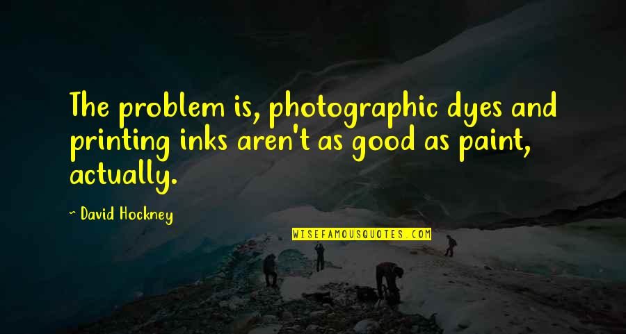 Samastah Quotes By David Hockney: The problem is, photographic dyes and printing inks