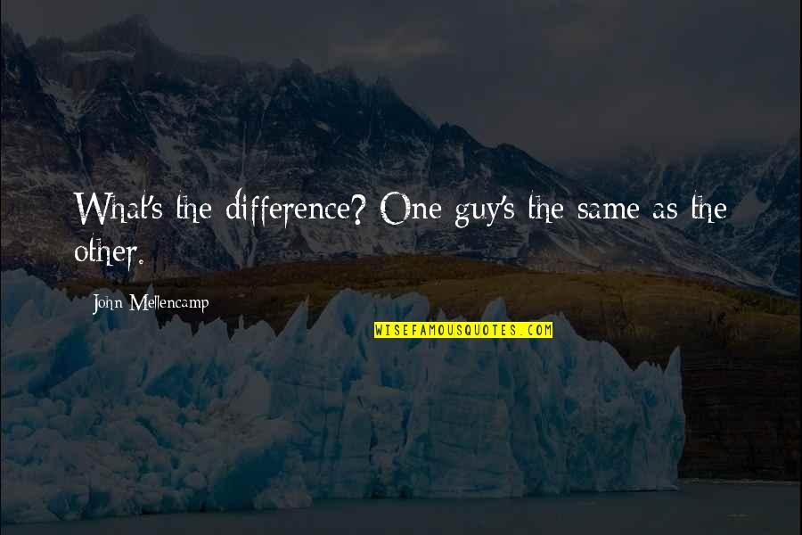 Same Difference Quotes By John Mellencamp: What's the difference? One guy's the same as