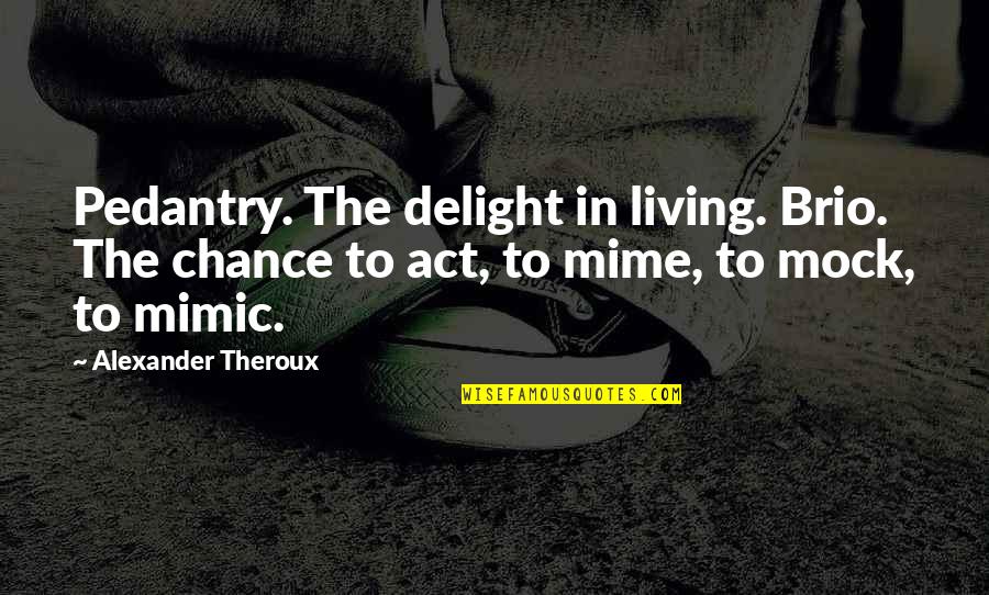 Samite Dress Quotes By Alexander Theroux: Pedantry. The delight in living. Brio. The chance