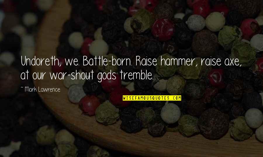 Sammee Reid Quotes By Mark Lawrence: Undoreth, we. Battle-born. Raise hammer, raise axe, at